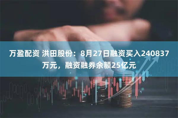 万盈配资 洪田股份:8月27日融资买入240837万元,融资融券余额25亿元
