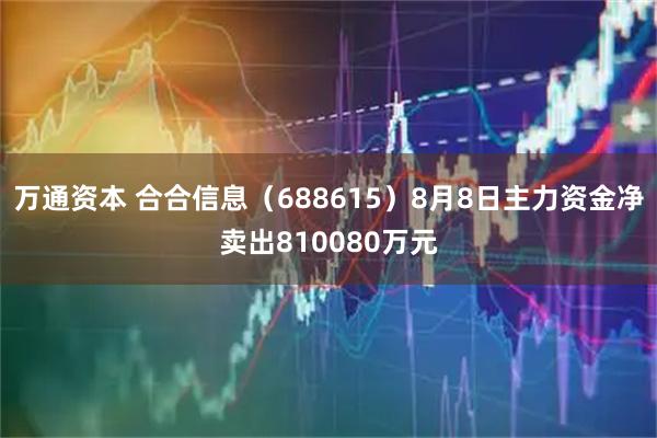 万通资本 合合信息(688615)8月8日主力资金净卖出810080万元