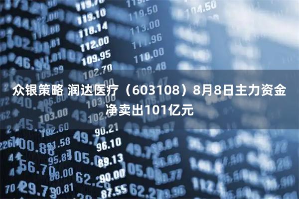 众银策略 润达医疗（603108）8月8日主力资金净卖出101亿元