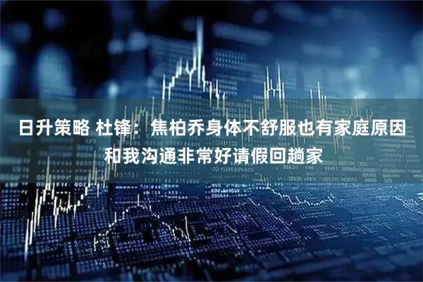 日升策略 杜锋:焦柏乔身体不舒服也有家庭原因 和我沟通非常好请假回趟家