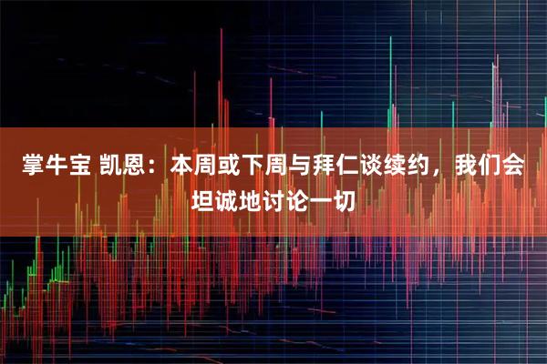 掌牛宝 凯恩：本周或下周与拜仁谈续约，我们会坦诚地讨论一切