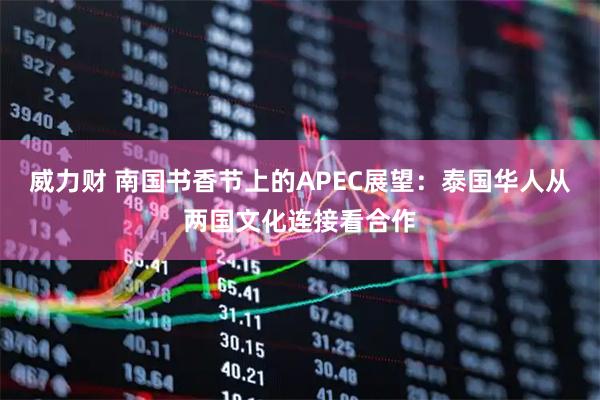 威力财 南国书香节上的APEC展望：泰国华人从两国文化连接看合作