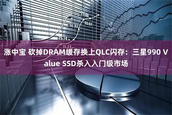 涨中宝 砍掉DRAM缓存换上QLC闪存：三星990 Value SSD杀入入门级市场